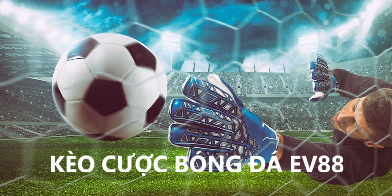 Kèo cược bóng đá hấp dẫn tại thương hiệu EV88