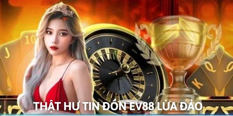 Thật hư các nguồn tin tố cáo sân chơi EV88 kém uy tín